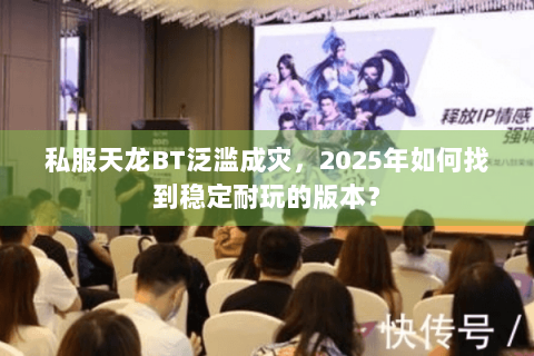 私服天龙BT泛滥成灾，2025年如何找到稳定耐玩的版本？