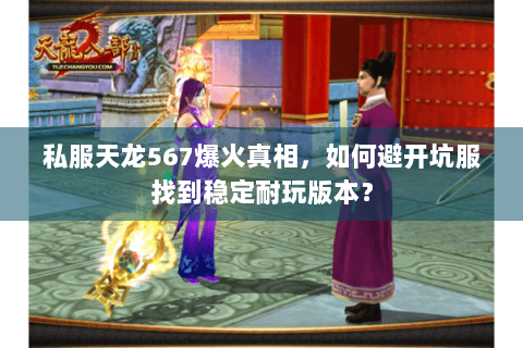 私服天龙567爆火真相，如何避开坑服找到稳定耐玩版本？