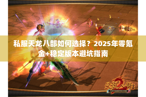 私服天龙八部如何选择？2025年零氪金+稳定版本避坑指南