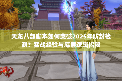 天龙八部脚本如何突破2025年防封检测？实战经验与底层逻辑揭秘
