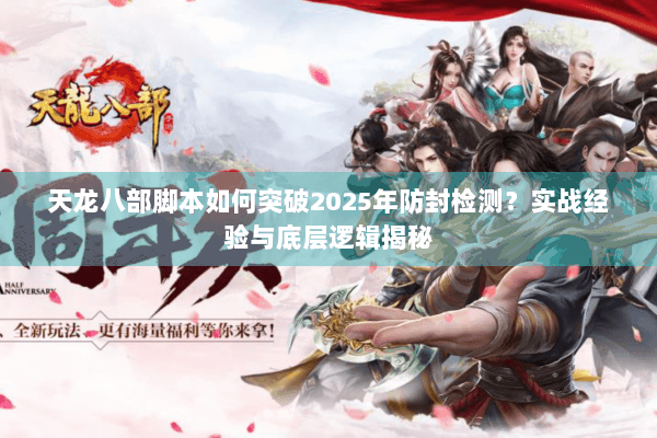 天龙八部脚本如何突破2025年防封检测？实战经验与底层逻辑揭秘