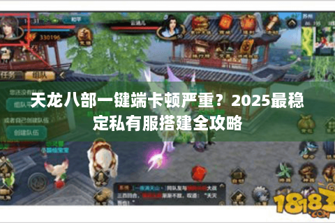 天龙八部一键端卡顿严重？2025最稳定私有服搭建全攻略