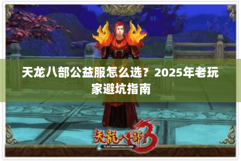 天龙八部公益服怎么选？2025年老玩家避坑指南