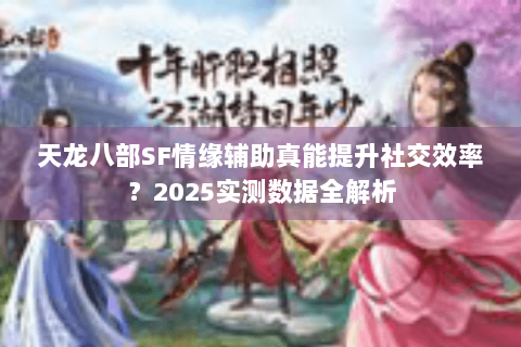 天龙八部SF情缘辅助真能提升社交效率？2025实测数据全解析
