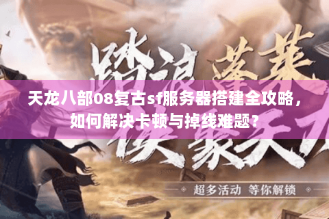 天龙八部08复古sf服务器搭建全攻略，如何解决卡顿与掉线难题？