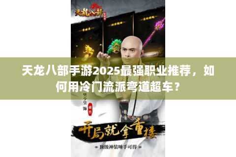天龙八部手游2025最强职业推荐，如何用冷门流派弯道超车？