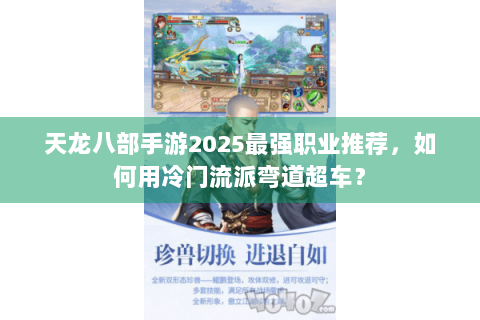 天龙八部手游2025最强职业推荐，如何用冷门流派弯道超车？