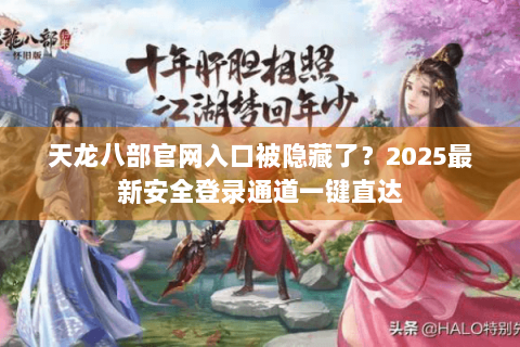 天龙八部官网入口被隐藏了？2025最新安全登录通道一键直达