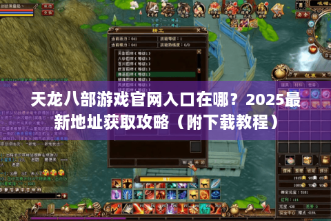 天龙八部游戏官网入口在哪？2025最新地址获取攻略（附下载教程）