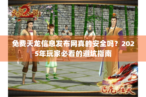 免费天龙信息发布网真的安全吗？2025年玩家必看的避坑指南