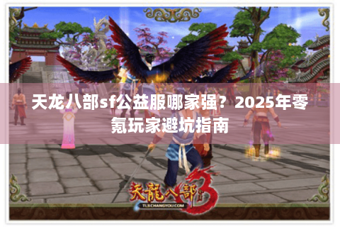 天龙八部sf公益服哪家强?2025年零氪玩家避坑指南 天龙八部sf公益服哪家强?2025年零氪玩家避坑指南