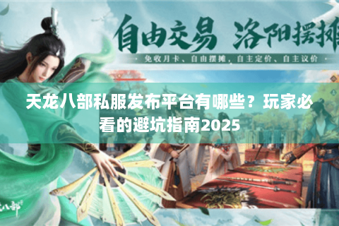 天龙八部私服发布平台有哪些？玩家必看的避坑指南2025