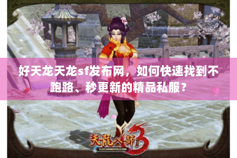 好天龙天龙sf发布网,如何快速找到不跑路、秒更新的精品私服? 好天龙天龙sf发布网,如何快速找到不跑路、秒更新的精品私服?