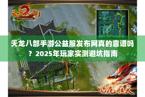 天龙八部手游公益服发布网真的靠谱吗？2025年玩家实测避坑指南