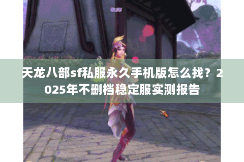 天龙八部sf私服永久手机版怎么找？2025年不删档稳定服实测报告