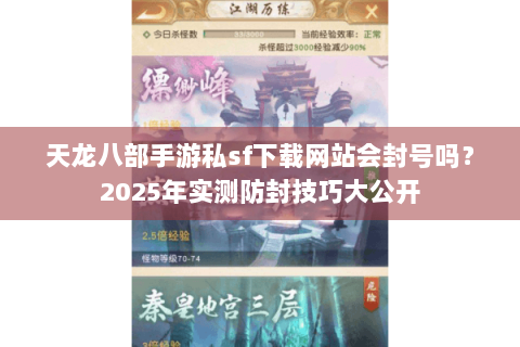 天龙八部手游私sf下载网站会封号吗？2025年实测防封技巧大公开