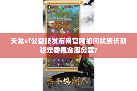 天龙sf公益服发布网官网如何找到长期稳定零氪金服务器?