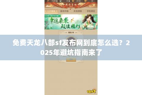 免费天龙八部sf发布网到底怎么选？2025年避坑指南来了