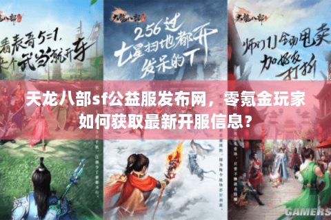天龙八部sf公益服发布网，零氪金玩家如何获取最新开服信息？