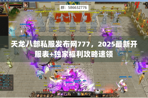 天龙八部私服发布网777，2025最新开服表+独家福利攻略速领