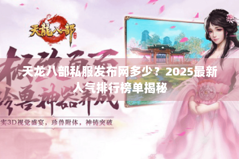 天龙八部私服发布网多少？2025最新人气排行榜单揭秘