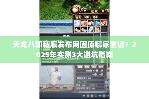 天龙八部私服发布网固原哪家靠谱？2025年实测3大避坑指南