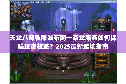 天龙八部私服发布网一条龙服务如何保障玩家权益？2025最新避坑指南