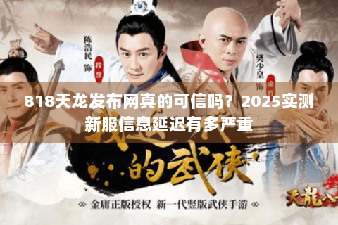 818天龙发布网真的可信吗？2025实测新服信息延迟有多严重