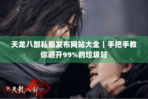 天龙八部私服发布网站大全｜手把手教你避开99%的垃圾站