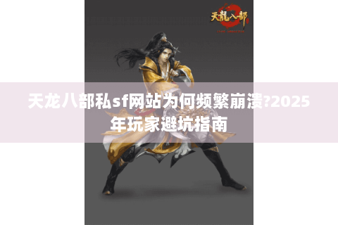 天龙八部私sf网站为何频繁崩溃?2025年玩家避坑指南