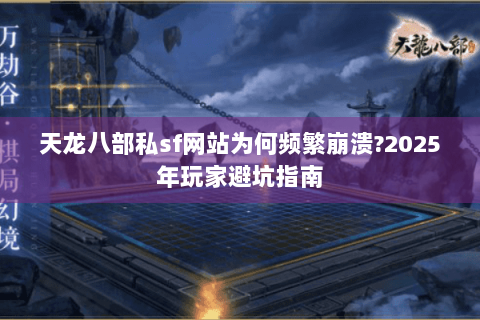 天龙八部私sf网站为何频繁崩溃?2025年玩家避坑指南