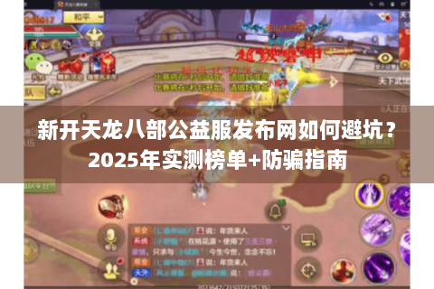 新开天龙八部公益服发布网如何避坑？2025年实测榜单+防骗指南