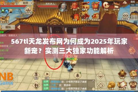 567tl天龙发布网为何成为2025年玩家新宠？实测三大独家功能解析