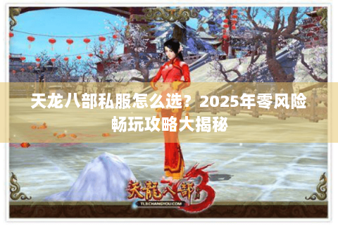 天龙八部私服怎么选？2025年零风险畅玩攻略大揭秘