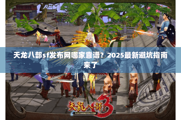 天龙八部sf发布网哪家靠谱？2025最新避坑指南来了