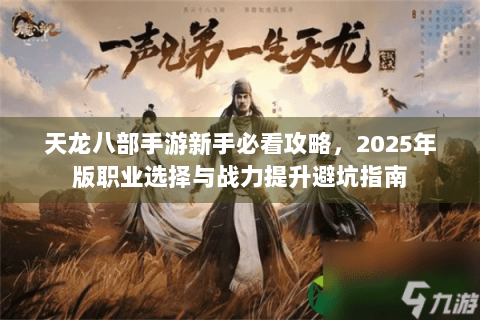 天龙八部手游新手必看攻略，2025年版职业选择与战力提升避坑指南