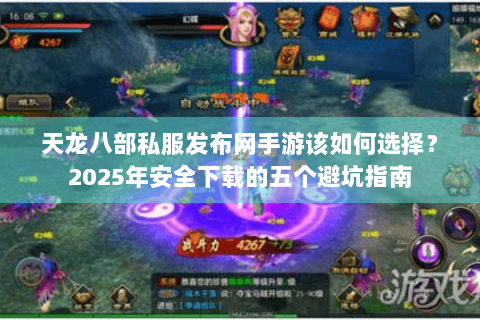 天龙八部私服发布网手游该如何选择？2025年安全下载的五个避坑指南