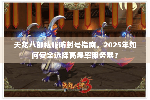 天龙八部私服防封号指南，2025年如何安全选择高爆率服务器？