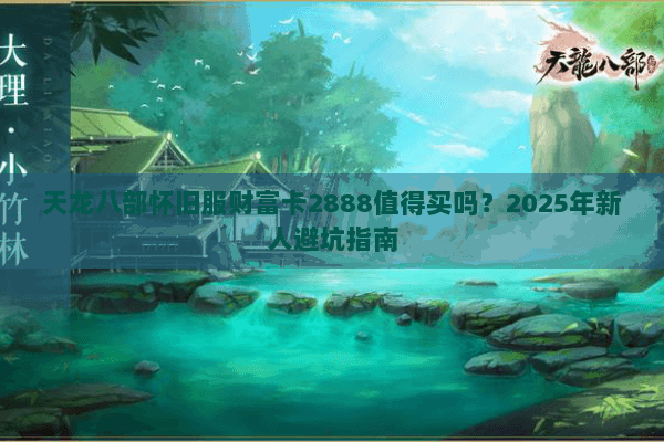 天龙八部怀旧服财富卡2888值得买吗？2025年新人避坑指南