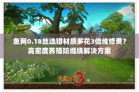 鱼网0.18丝选错材质多花3倍维修费？高密度养殖防缠绕解决方案