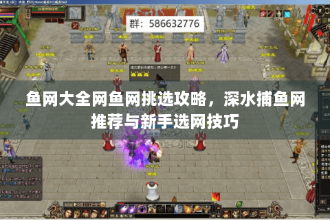 鱼网大全网鱼网挑选攻略，深水捕鱼网推荐与新手选网技巧