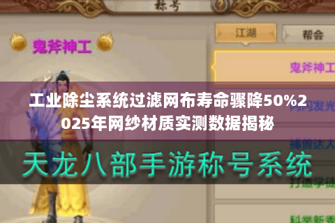 工业除尘系统过滤网布寿命骤降50%2025年网纱材质实测数据揭秘