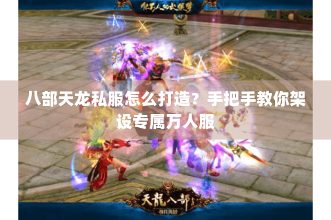 八部天龙私服怎么打造？手把手教你架设专属万人服