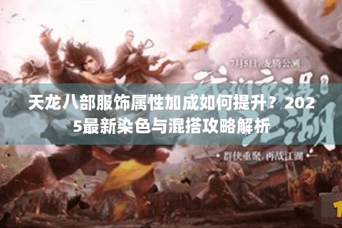 天龙八部服饰属性加成如何提升？2025最新染色与混搭攻略解析