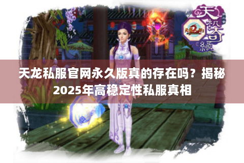 天龙私服官网永久版真的存在吗？揭秘2025年高稳定性私服真相
