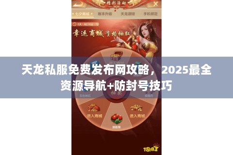 天龙私服免费发布网攻略，2025最全资源导航+防封号技巧