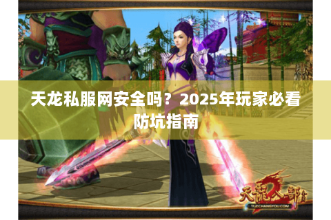 天龙私服网安全吗？2025年玩家必看防坑指南