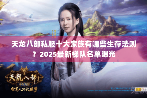 天龙八部私服十大家族有哪些生存法则？2025最新梯队名单曝光