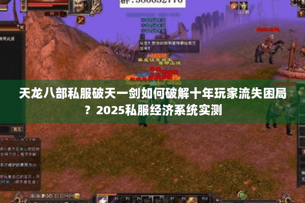 天龙八部私服破天一剑如何破解十年玩家流失困局?2025私服经济系统实测 天龙八部私服破天一剑如何破解十年玩家流失困局?2025私服经济系统实测