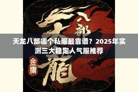 天龙八部哪个私服最靠谱?2025年实测三大稳定人气服推荐 天龙八部哪个私服最靠谱?2025年实测三大稳定人气服推荐